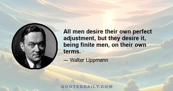 All men desire their own perfect adjustment, but they desire it, being finite men, on their own terms.