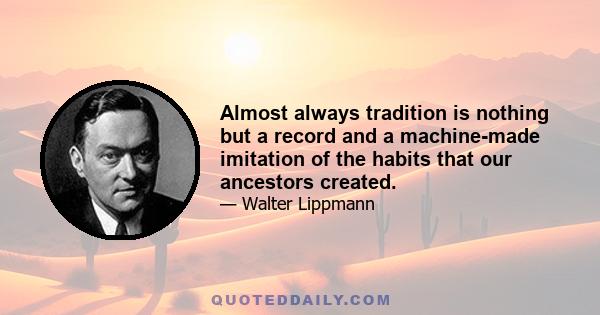 Almost always tradition is nothing but a record and a machine-made imitation of the habits that our ancestors created.