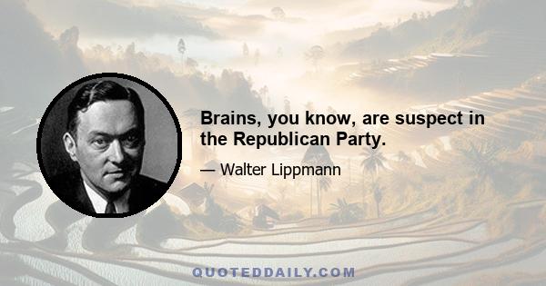 Brains, you know, are suspect in the Republican Party.