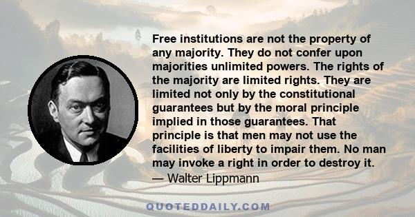 Free institutions are not the property of any majority. They do not confer upon majorities unlimited powers. The rights of the majority are limited rights. They are limited not only by the constitutional guarantees but