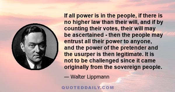 If all power is in the people, if there is no higher law than their will, and if by counting their votes, their will may be ascertained - then the people may entrust all their power to anyone, and the power of the