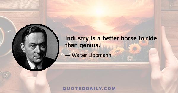 Industry is a better horse to ride than genius.