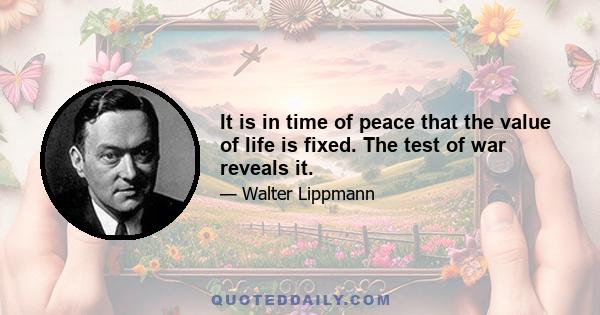 It is in time of peace that the value of life is fixed. The test of war reveals it.