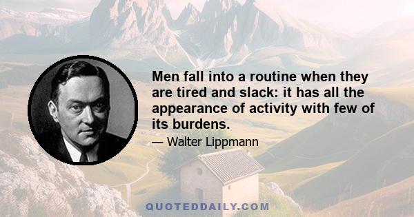 Men fall into a routine when they are tired and slack: it has all the appearance of activity with few of its burdens.