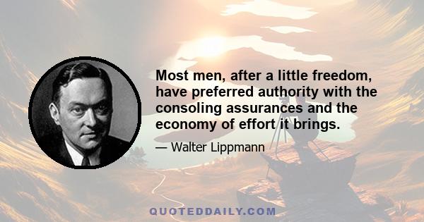 Most men, after a little freedom, have preferred authority with the consoling assurances and the economy of effort it brings.