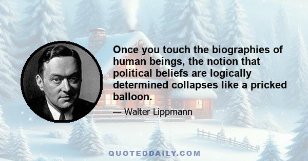 Once you touch the biographies of human beings, the notion that political beliefs are logically determined collapses like a pricked balloon.