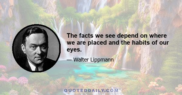 The facts we see depend on where we are placed and the habits of our eyes.