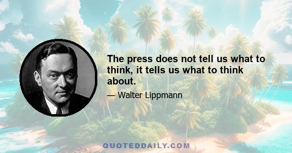 The press does not tell us what to think, it tells us what to think about.