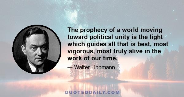 The prophecy of a world moving toward political unity is the light which guides all that is best, most vigorous, most truly alive in the work of our time.