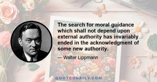 The search for moral guidance which shall not depend upon external authority has invariably ended in the acknowledgment of some new authority.