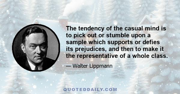 The tendency of the casual mind is to pick out or stumble upon a sample which supports or defies its prejudices, and then to make it the representative of a whole class.