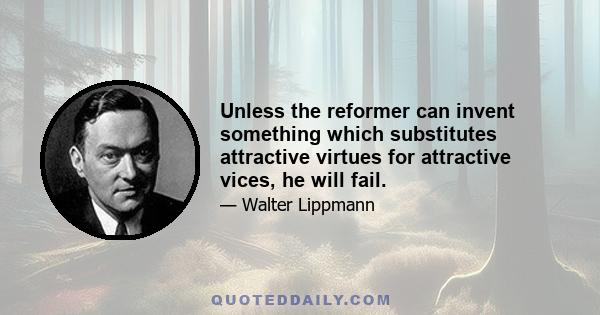 Unless the reformer can invent something which substitutes attractive virtues for attractive vices, he will fail.