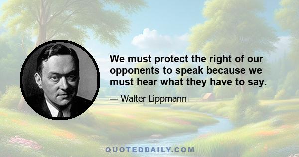 We must protect the right of our opponents to speak because we must hear what they have to say.