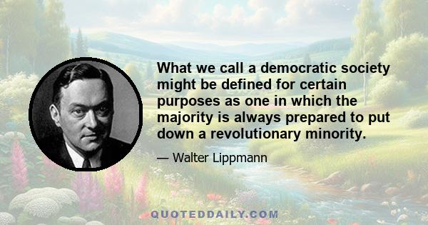 What we call a democratic society might be defined for certain purposes as one in which the majority is always prepared to put down a revolutionary minority.