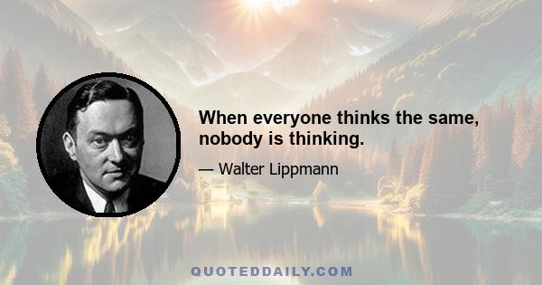 When everyone thinks the same, nobody is thinking.