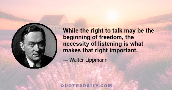 While the right to talk may be the beginning of freedom, the necessity of listening is what makes that right important.