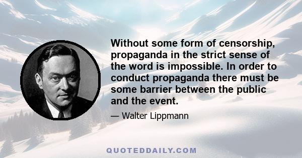 Without some form of censorship, propaganda in the strict sense of the word is impossible. In order to conduct propaganda there must be some barrier between the public and the event.