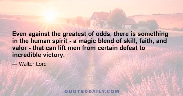 Even against the greatest of odds, there is something in the human spirit - a magic blend of skill, faith, and valor - that can lift men from certain defeat to incredible victory.