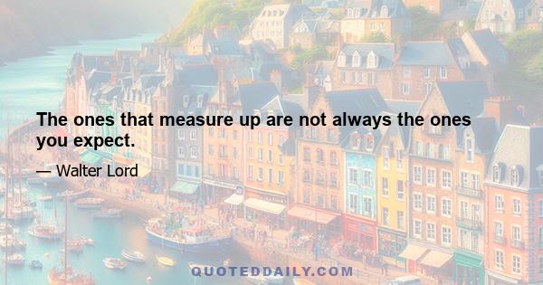 The ones that measure up are not always the ones you expect.