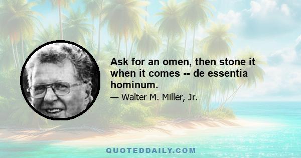 Ask for an omen, then stone it when it comes -- de essentia hominum.