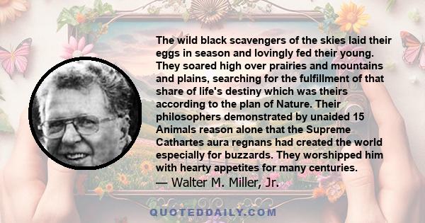 The wild black scavengers of the skies laid their eggs in season and lovingly fed their young. They soared high over prairies and mountains and plains, searching for the fulfillment of that share of life's destiny which 