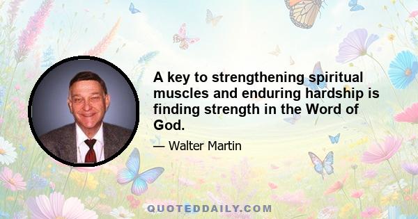 A key to strengthening spiritual muscles and enduring hardship is finding strength in the Word of God.