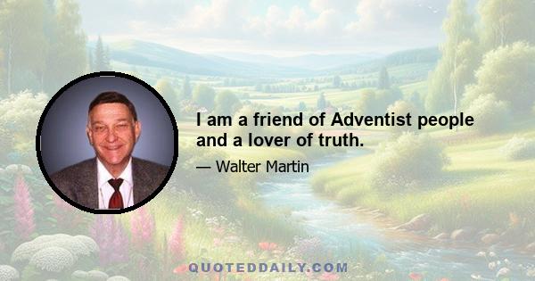 I am a friend of Adventist people and a lover of truth.