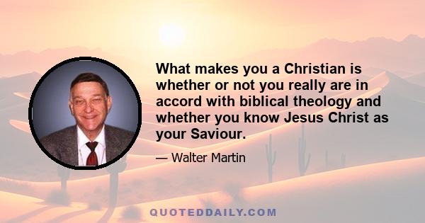 What makes you a Christian is whether or not you really are in accord with biblical theology and whether you know Jesus Christ as your Saviour.