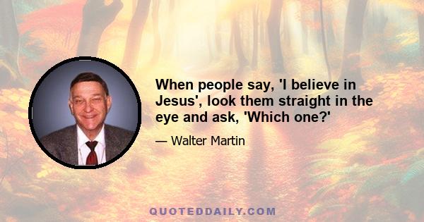 When people say, 'I believe in Jesus', look them straight in the eye and ask, 'Which one?'