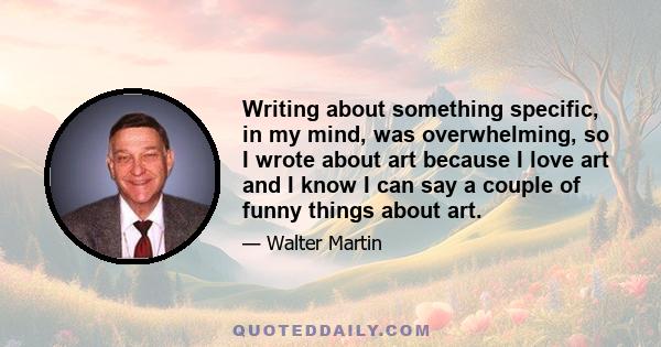 Writing about something specific, in my mind, was overwhelming, so I wrote about art because I love art and I know I can say a couple of funny things about art.