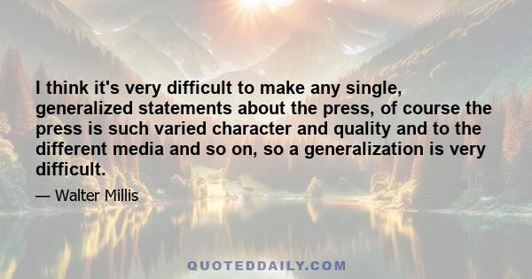 I think it's very difficult to make any single, generalized statements about the press, of course the press is such varied character and quality and to the different media and so on, so a generalization is very