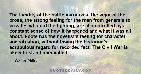 The lucidity of the battle narratives, the vigor of the prose, the strong feeling for the men from generals to privates who did the fighting, are all controlled by a constant sense of how it happened and what it was all 