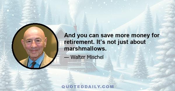 And you can save more money for retirement. It’s not just about marshmallows.