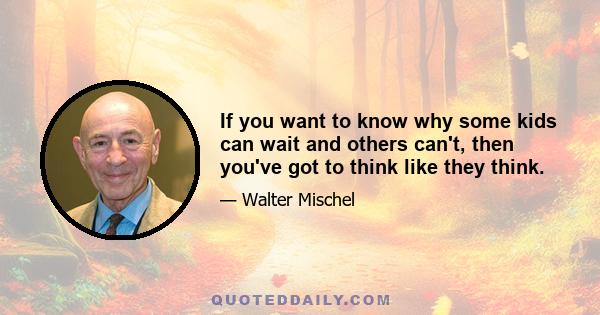 If you want to know why some kids can wait and others can't, then you've got to think like they think.