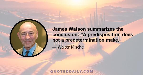 James Watson summarizes the conclusion: “A predisposition does not a predetermination make.