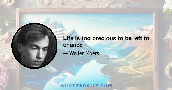 Life is too precious to be left to chance