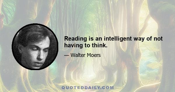 Reading is an intelligent way of not having to think.