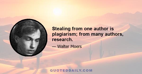 Stealing from one author is plagiarism; from many authors, research.