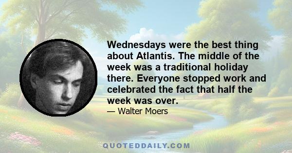 Wednesdays were the best thing about Atlantis. The middle of the week was a traditional holiday there. Everyone stopped work and celebrated the fact that half the week was over.