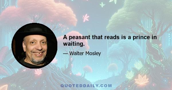 A peasant that reads is a prince in waiting.