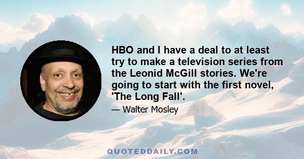 HBO and I have a deal to at least try to make a television series from the Leonid McGill stories. We're going to start with the first novel, 'The Long Fall'.