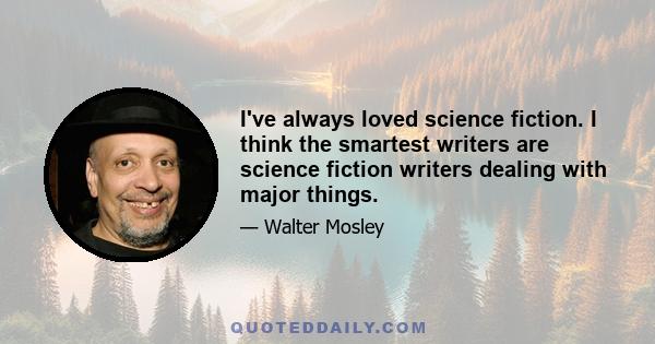 I've always loved science fiction. I think the smartest writers are science fiction writers dealing with major things.