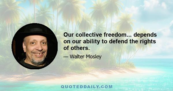 Our collective freedom... depends on our ability to defend the rights of others.