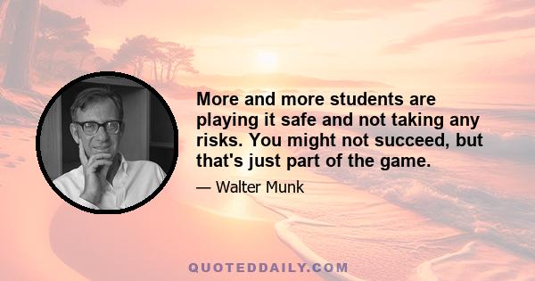 More and more students are playing it safe and not taking any risks. You might not succeed, but that's just part of the game.