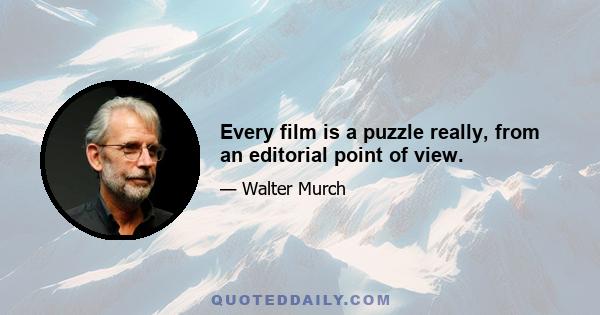 Every film is a puzzle really, from an editorial point of view.