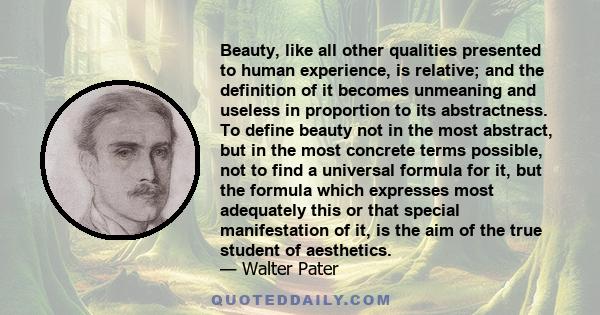 Beauty, like all other qualities presented to human experience, is relative; and the definition of it becomes unmeaning and useless in proportion to its abstractness. To define beauty not in the most abstract, but in