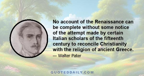 No account of the Renaissance can be complete without some notice of the attempt made by certain Italian scholars of the fifteenth century to reconcile Christianity with the religion of ancient Greece.