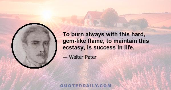 To burn always with this hard, gem-like flame, to maintain this ecstasy, is success in life.