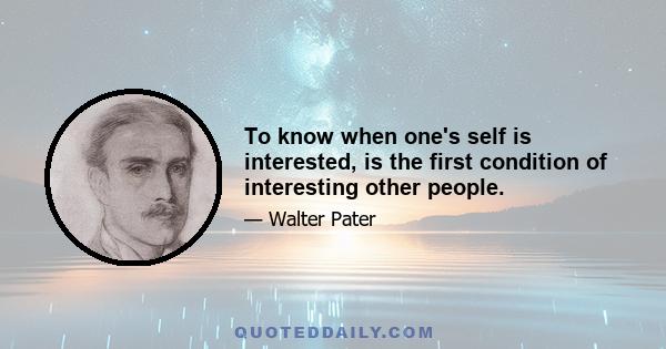 To know when one's self is interested, is the first condition of interesting other people.