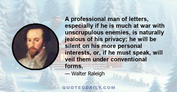 A professional man of letters, especially if he is much at war with unscrupulous enemies, is naturally jealous of his privacy; he will be silent on his more personal interests, or, if he must speak, will veil them under 